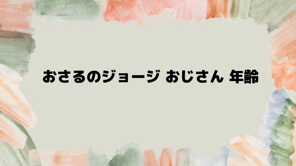 おさるのジョージおじさん年齢にまつわるエピソード